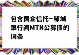 包含国企信托--邹城银行间MTN公募债的词条