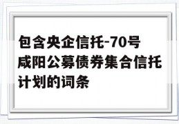 包含央企信托-70号咸阳公募债券集合信托计划的词条