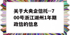 关于大央企信托--700号浙江湖州1年期政信的信息