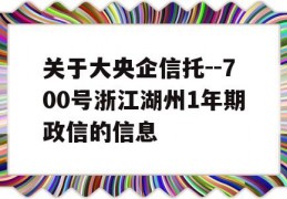 关于大央企信托--700号浙江湖州1年期政信的信息