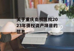 关于重庆南桐医院2023年债权资产项目的信息