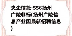 央企信托-556扬州广陵非标(扬州广陵信息产业园最新招聘信息)