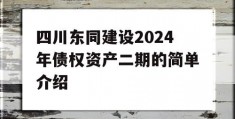 四川东同建设2024年债权资产二期的简单介绍