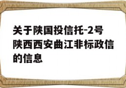 关于陕国投信托-2号陕西西安曲江非标政信的信息