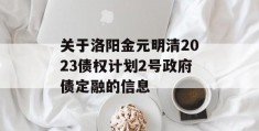 关于洛阳金元明清2023债权计划2号政府债定融的信息