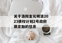 关于洛阳金元明清2023债权计划2号政府债定融的信息