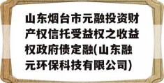 山东烟台市元融投资财产权信托受益权之收益权政府债定融(山东融元环保科技有限公司)