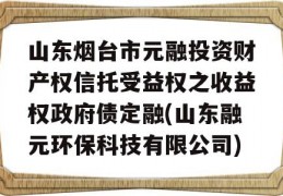 山东烟台市元融投资财产权信托受益权之收益权政府债定融(山东融元环保科技有限公司)