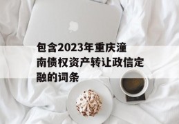 包含2023年重庆潼南债权资产转让政信定融的词条