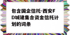 包含国企信托-西安FD城建集合资金信托计划的词条