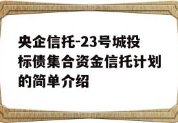 央企信托-23号城投标债集合资金信托计划的简单介绍