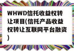 WHWD信托收益权转让项目(信托产品收益权转让互联网平台融资)