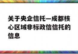 关于央企信托—成都核心区域非标政信信托的信息