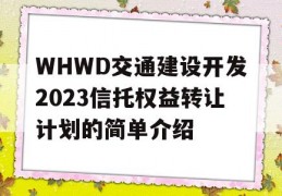 WHWD交通建设开发2023信托权益转让计划的简单介绍