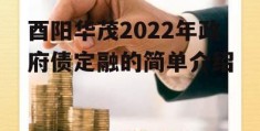 酉阳华茂2022年政府债定融的简单介绍