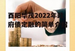 酉阳华茂2022年政府债定融的简单介绍