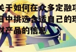 关于如何在众多定融项目中挑选合适自己的理财产品的信息