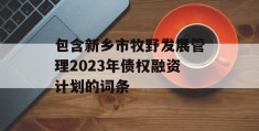 包含新乡市牧野发展管理2023年债权融资计划的词条