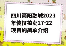 四川简阳融城2023年债权拍卖17-22项目的简单介绍