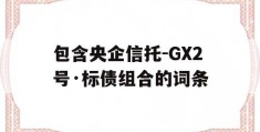 包含央企信托-GX2号·标债组合的词条