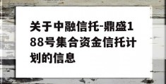 关于中融信托-鼎盛188号集合资金信托计划的信息