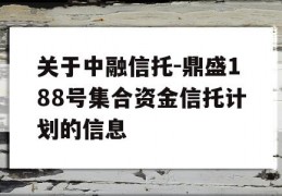 关于中融信托-鼎盛188号集合资金信托计划的信息