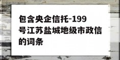 包含央企信托-199号江苏盐城地级市政信的词条