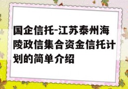 国企信托-江苏泰州海陵政信集合资金信托计划的简单介绍