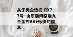 关于央企信托-RX77号·山东淄博临淄九合金控AA+标债的信息