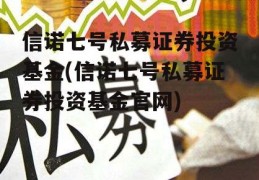 信诺七号私募证券投资基金(信诺七号私募证券投资基金官网)