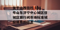 关于山西信托-198号山东济宁中心城区任城区银行间市场标准城投债券的信息