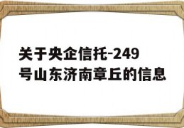 关于央企信托-249号山东济南章丘的信息