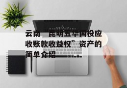 云南“昆明五华国投应收账款收益权”资产的简单介绍