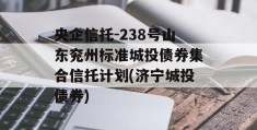 央企信托-238号山东兖州标准城投债券集合信托计划(济宁城投债券)