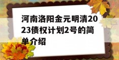 河南洛阳金元明清2023债权计划2号的简单介绍