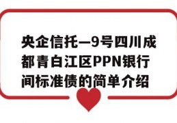 央企信托—9号四川成都青白江区PPN银行间标准债的简单介绍