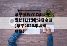 阜宁县WYCZ建设开发信托计划|城投定融(阜宁2020年城建项目)