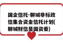 国企信托-聊城非标政信集合资金信托计划(聊城财信是国资委)