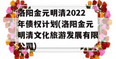 洛阳金元明清2022年债权计划(洛阳金元明清文化旅游发展有限公司)