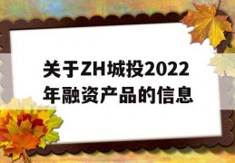 关于ZH城投2022年融资产品的信息