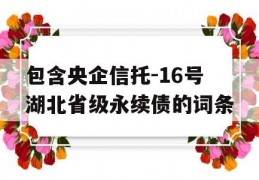 包含央企信托-16号湖北省级永续债的词条