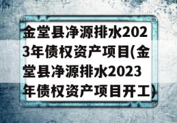 金堂县净源排水2023年债权资产项目(金堂县净源排水2023年债权资产项目开工)