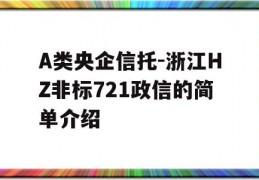 A类央企信托-浙江HZ非标721政信的简单介绍