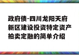 政府债-四川龙阳天府新区建设投资特定资产拍卖定融的简单介绍