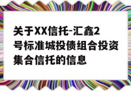 关于XX信托-汇鑫2号标准城投债组合投资集合信托的信息