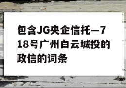 包含JG央企信托—718号广州白云城投的政信的词条