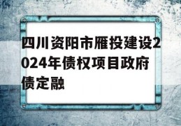 四川资阳市雁投建设2024年债权项目政府债定融