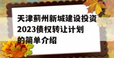 天津蓟州新城建设投资2023债权转让计划的简单介绍