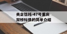 央企信托-47号重庆双桥标债的简单介绍