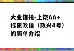 大业信托-上饶AA+标债政信（政兴4号）的简单介绍